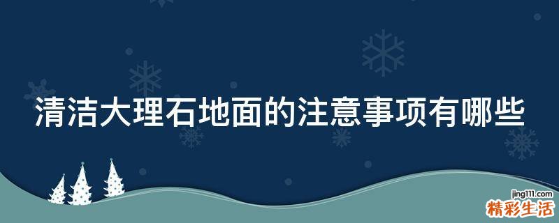 清洁大理石地面的注意事项有哪些