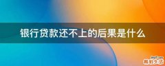 银行贷款还不上的后果是什么