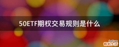 50ETF期权交易规则是什么