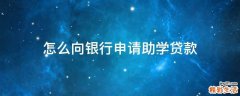 怎么向银行申请助学贷款