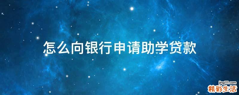 怎么向银行申请助学贷款