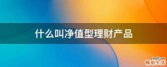什么叫净值型理财产品