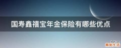 国寿鑫禧宝年金保险有哪些优点