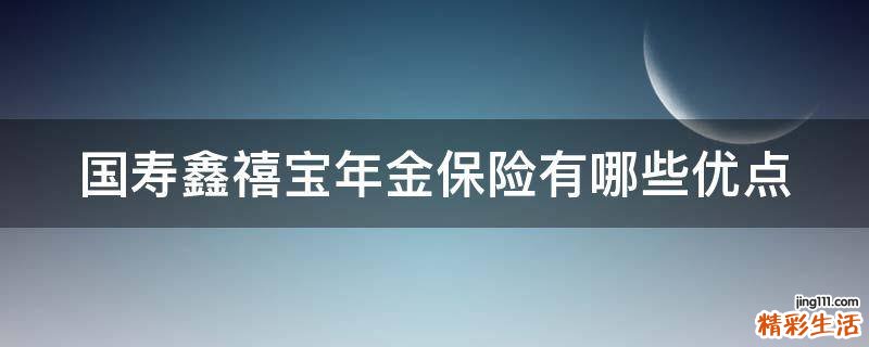 国寿鑫禧宝年金保险有哪些优点