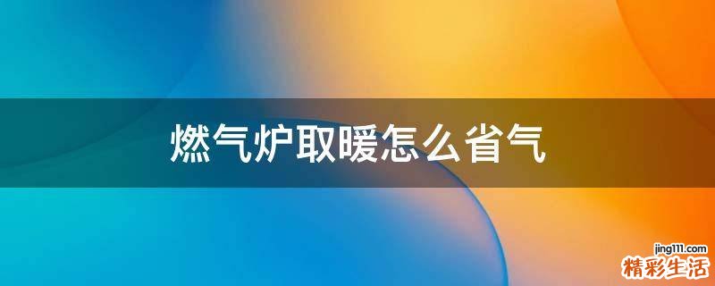 燃气炉取暖怎么省气