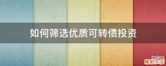 如何筛选优质可转债投资