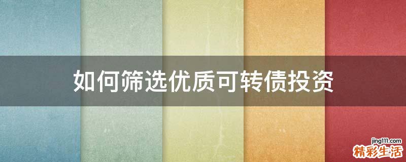 如何筛选优质可转债投资
