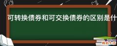 可转换债券和可交换债券的区别是什么