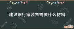 建设银行家装贷需要什么材料