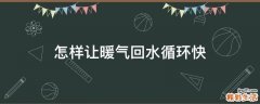 怎样让暖气回水循环快
