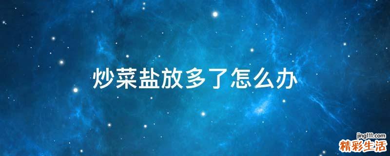 炒菜盐放多了怎么办
