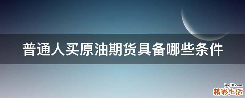 普通人买原油期货具备哪些条件