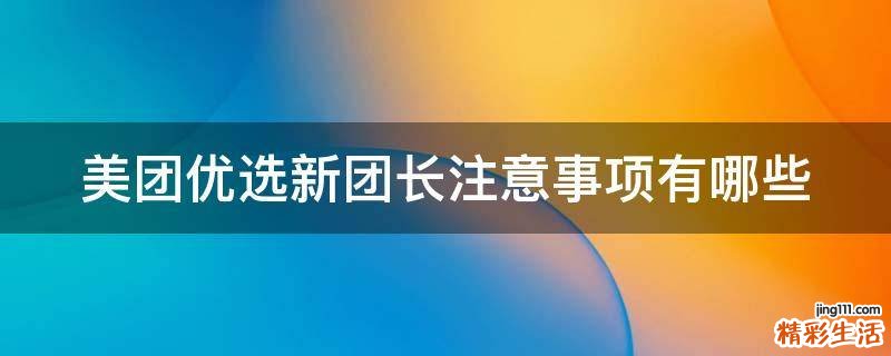 美团优选新团长注意事项有哪些
