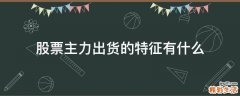 股票主力出货的特征有什么