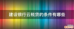 建设银行云税贷的条件有哪些