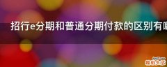 招行e分期和普通分期付款的区别有哪些