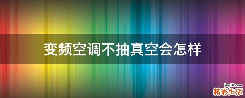 变频空调不抽真空会怎样