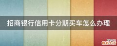 招商银行信用卡分期买车怎么办理