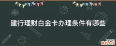建行理财白金卡办理条件有哪些