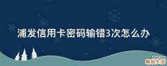 浦发信用卡密码输错3次怎么办