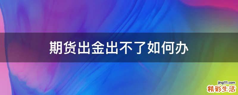 期货出金出不了如何办