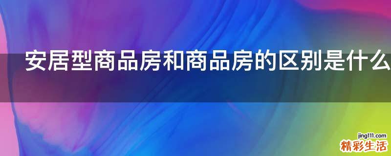 安居型商品房和商品房的区别是什么