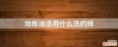 地板油漆用什么洗的掉