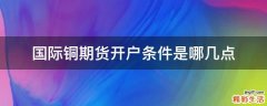 国际铜期货开户条件是哪几点