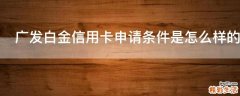 广发白金信用卡申请条件是怎么样的