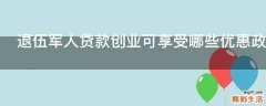 退伍军人贷款创业可享受哪些优惠政策