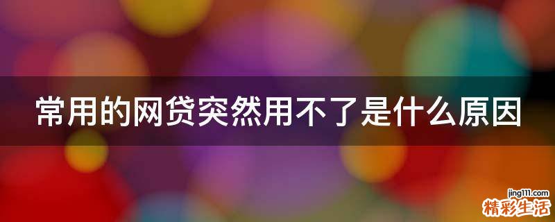 常用的网贷突然用不了是什么原因