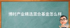 博时产业精选混合基金怎么样