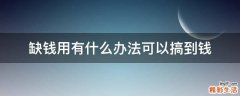 缺钱用有什么办法可以搞到钱