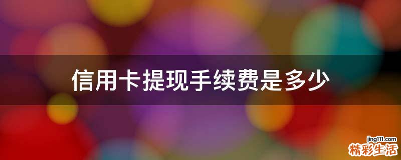 信用卡提现手续费是多少