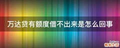 万达贷有额度借不出来是怎么回事