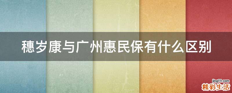 穗岁康与广州惠民保有什么区别