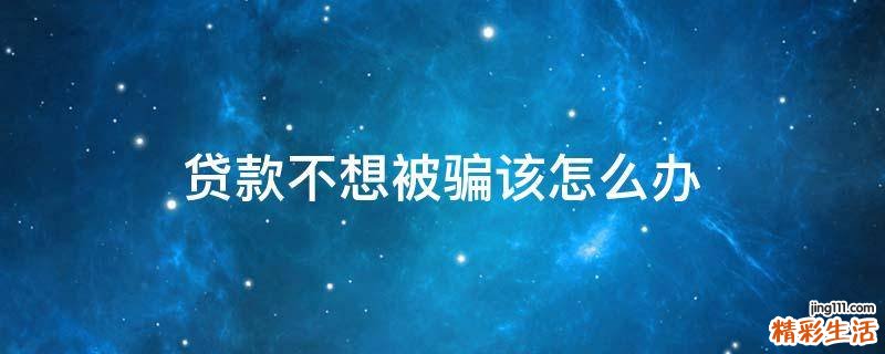 贷款不想被骗该怎么办