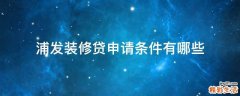 浦发装修贷申请条件有哪些