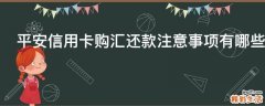 平安信用卡购汇还款注意事项有哪些