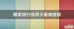 哪家银行信用卡最难提额