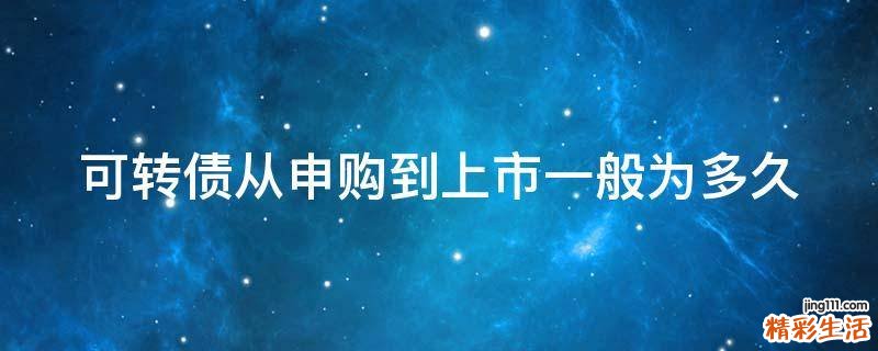 可转债从申购到上市一般为多久
