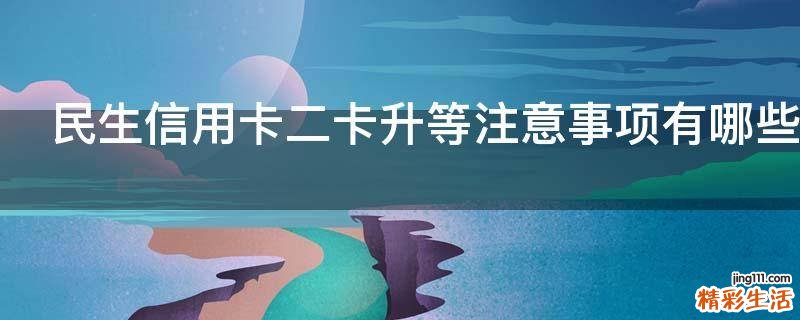 民生信用卡二卡升等注意事项有哪些