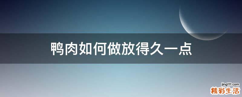 鸭肉如何做放得久一点