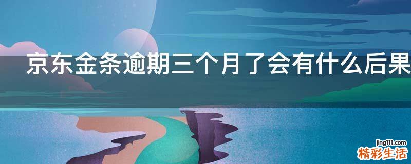京东金条逾期三个月了会有什么后果