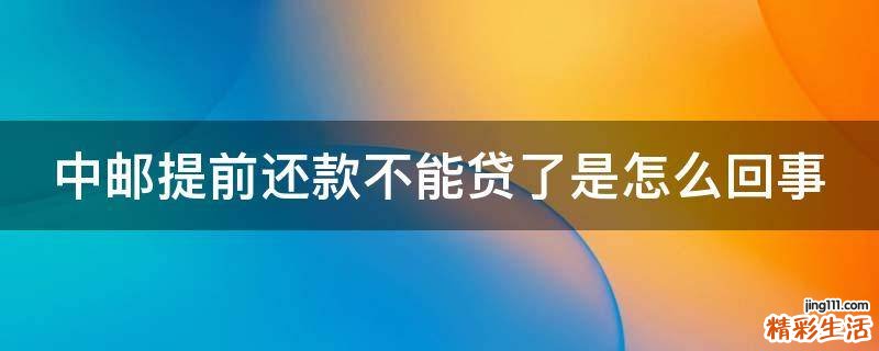 中邮提前还款不能贷了是怎么回事
