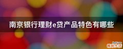 南京银行理财e贷产品特色有哪些