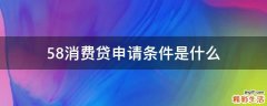 58消费贷申请条件是什么