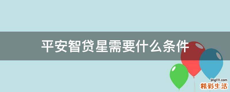 平安智贷星需要什么条件