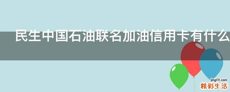 民生中国石油联名加油信用卡有什么福利