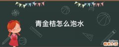 青金桔怎么泡水